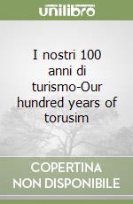 I nostri 100 anni di turismo-Our hundred years of torusim libro