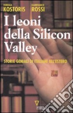 I leoni della Silicon Valley. Storie geniali di italiani all'estero