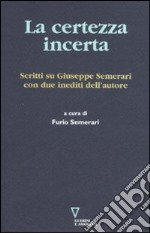 La certezza incerta. Scritti su Giuseppe Semerari con due inediti dell'autore libro