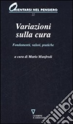 Variazioni sulla cura. Fondamenti, valori, pratiche libro