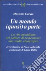 Un Mondo (quasi) a parte. La vita quotidiana del politico di professione: uno studio etnografico libro