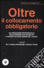 Oltre il collocamento obbligatorio. Valorizzazione personale delle persone con disabilità e produttività nel mondo del lavoro libro