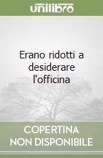 Erano ridotti a desiderare l'officina libro