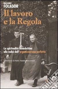 Il lavoro e la Regola. La spiritualità benedettina alle radici dell'organizzazione perfetta