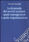 La domanda dei servizi sanitari: quale management e quale organizzazione libro