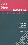 Lavorare con le competenze. Riconoscerle, gestirle, valorizzarle libro di Civelli Franco; Manara Daniele