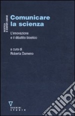 Comunicare la scienza. L'innovazione e il dibattito bioetico libro