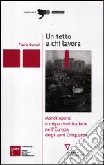 Un tetto a chi lavora. Mondi operai e migrazioni italiane nell'Europa degli anni Cinquanta libro