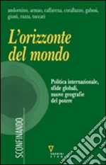 L'orizzonte del mondo. Politica internazionale, sfide globali, nuove geografie del potere libro