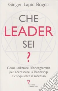 Che leader sei? Come utilizzare l'enneagramma per accrescere la leadership e conquistare il successo libro