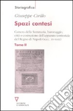 Spazi contesi. Camera della Sommaria, baronaggio, città e costruzione dell'apparato territoriale del Regno di Napoli (secc. XV-XVIII). Vol. 2 libro