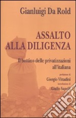 Assalto alla diligenza. Il bottino delle privatizzazioni all'italiana libro