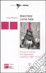 Macchine come fate. Gli operai italiani alle esposizioni universali (1851-1911) libro