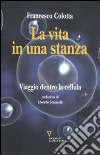 La vita in una stanza. Viaggio dentro la cellula libro di Colotta Francesco