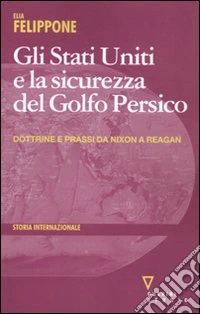 Gli Stati Uniti e la sicurezza del Golfo Persico. Dottrine e prassi da Nixon a Reagan