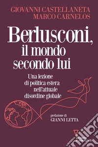 Berlusconi, il mondo secondo lui. Una lezione di politica estera nell'attuale disordine globale libro