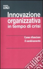 Innovazione organizzativa in tempo di crisi. Come rilanciare il cambiamento libro