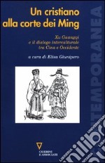 Un cristiano alla corte dei Ming. Xu Guangqi e il dialogo interculturale tra Cina e Occidente libro