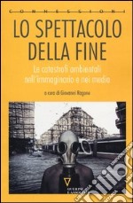 Lo spettacolo della fine. Le catastrofi ambientali nell'immaginario e nei media libro