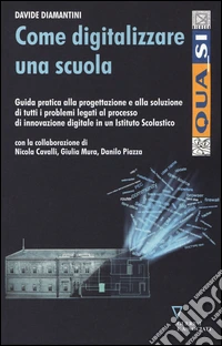 Come digitalizzare una scuola. Guida pratica alla progettazione e alla soluzione di tutti i problemi legati al processo di innovazione digitale... libro