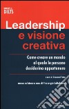 Leadership e visione creativa. Come creare un mondo al quale le persone desiderino appartenere libro