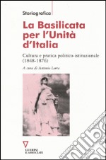 La Basilicata per l'Unità d'Italia. Cultura e pratica politico-istituzionale (1848-1876) libro