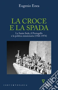 La croce e la spada. La Santa Sede, il Portogallo e la politica missionaria (1926-1974) libro
