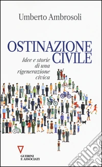 Ostinazione civile. Idee e storie di una rigenerazione civica libro