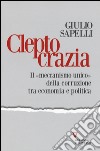 Cleptocrazia. Il «meccanismo unico» della corruzione tra economia e politica libro