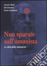 Non sparate sull'umanista. La sfida della valutazione libro