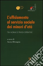 L'affidamento al servizio sociale dei minori d'età. Tra norme e prassi operative libro