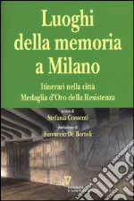 I luoghi della memoria a Milano. Itinerari nella città Medaglia d'Oro della Resistenza libro