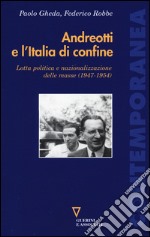 Andreotti e l'Italia di confine. Lotta politica e nazionalizzazione delle masse (1947-1954) libro