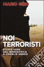 Noi terroristi. Storie vere dal Nordafrica a Charlie Hebdo libro