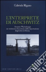 L'interprete di Auschwitz. Arminio Wachsberger, un testimone d'eccezione della deportazione degli ebrei di Roma libro