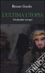 L'ultima utopia. Gli jihadisti europei libro