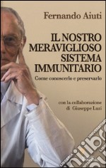 Il nostro meraviglioso sistema immunitario. Come conoscerlo e preservarlo