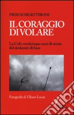 Il coraggio di volare. La Cub: venticinque anni di storia del sindacato di base libro