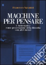 Macchine per pensare. L'informatica come prosecuzione della filosofia con altri mezzi. Trattato di informatica umanistica. Vol. 1 libro