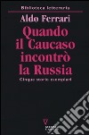 Quando il Caucaso incontrò la Russia. Cinque storie esemplari libro