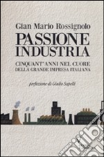 Passione industria. Cinquant'anni nel cuore della grande impresa italiana libro