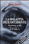 La malattia dell'Occidente. Marketing of life libro di Spano Ivano