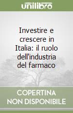 Investire e crescere in Italia: il ruolo dell'industria del farmaco libro