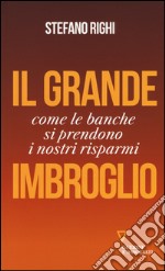 Il grande imbroglio. Come le banche si prendono i nostri risparmi libro