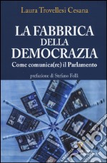 La fabbrica della democrazia. Come comunica(re) il parlamento libro