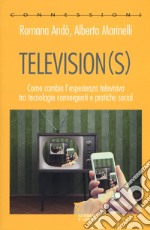 Television(s). Come cambia l'esperienza televisiva tra tecnologie convergenti e pratiche social libro