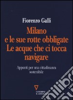 Milano e le sue rotte obbligate. Le acque che ci tocca navigare. Appunti per una cittadinanza sostenibile libro