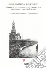 Dalle marcite ai bionutrienti. Passato e futuro dell'utilizzo agricolo delle acque usate di Milano libro