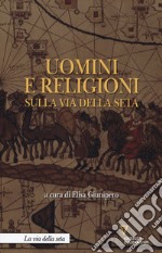 Uomini e religioni sulla via della seta libro