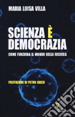 Scienza è democrazia. Come funziona il mondo della ricerca libro